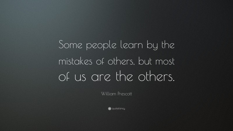 William Prescott Quote: “Some people learn by the mistakes of others, but most of us are the others.”