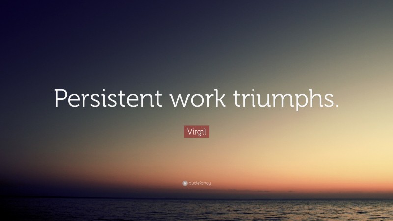 Virgil Quote: “Persistent work triumphs.”