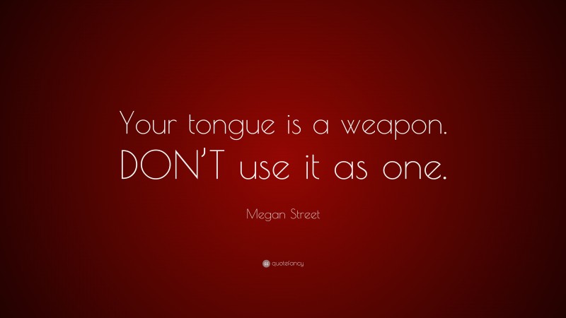Megan Street Quote: “Your tongue is a weapon. DON’T use it as one.”