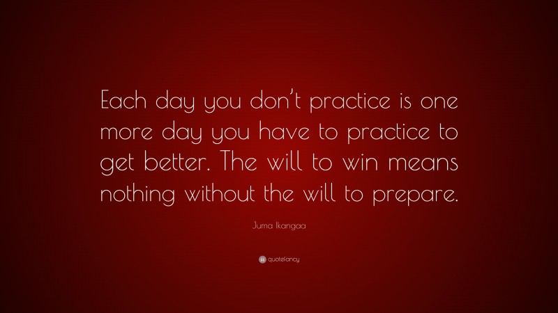 Juma Ikangaa Quote: “Each day you don’t practice is one more day you have to practice to get better. The will to win means nothing without the will to prepare.”
