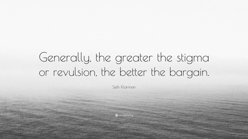 Seth Klarman Quote: “Generally, the greater the stigma or revulsion, the better the bargain.”