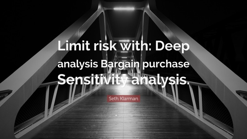 Seth Klarman Quote: “Limit risk with: Deep analysis Bargain purchase Sensitivity analysis.”