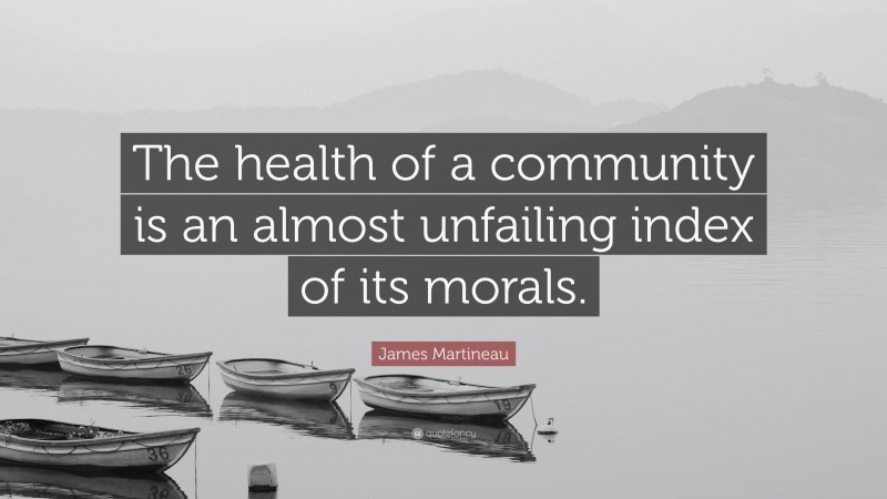 James Martineau Quote: “The health of a community is an almost unfailing index of its morals.”