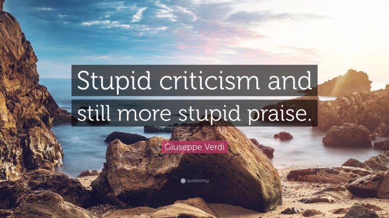 Giuseppe Verdi Quote: “Stupid criticism and still more stupid praise.”