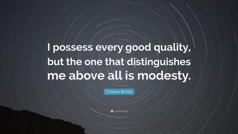 Charles Richet Quote: “I possess every good quality, but the one that distinguishes me above all is modesty.”
