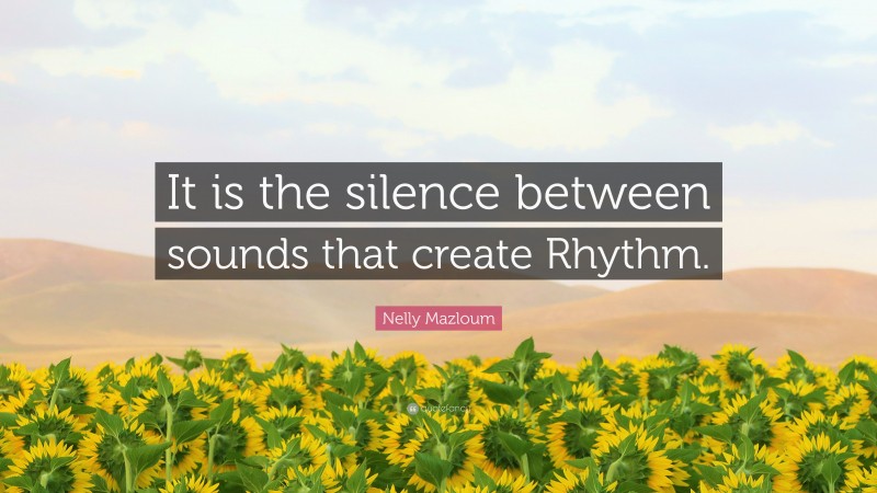 Nelly Mazloum Quote: “It is the silence between sounds that create Rhythm.”