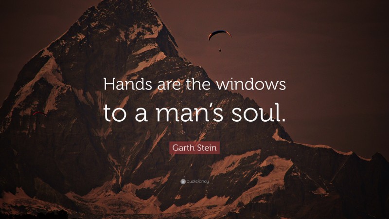 Garth Stein Quote: “Hands are the windows to a man’s soul.”
