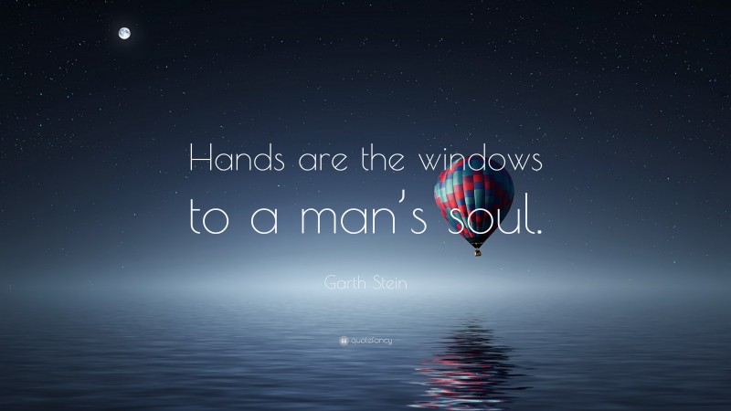 Garth Stein Quote: “Hands are the windows to a man’s soul.”