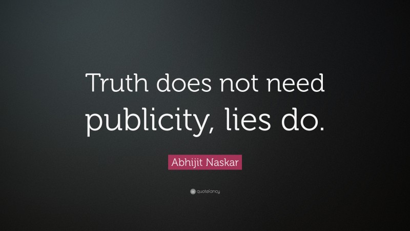 Abhijit Naskar Quote: “Truth does not need publicity, lies do.”