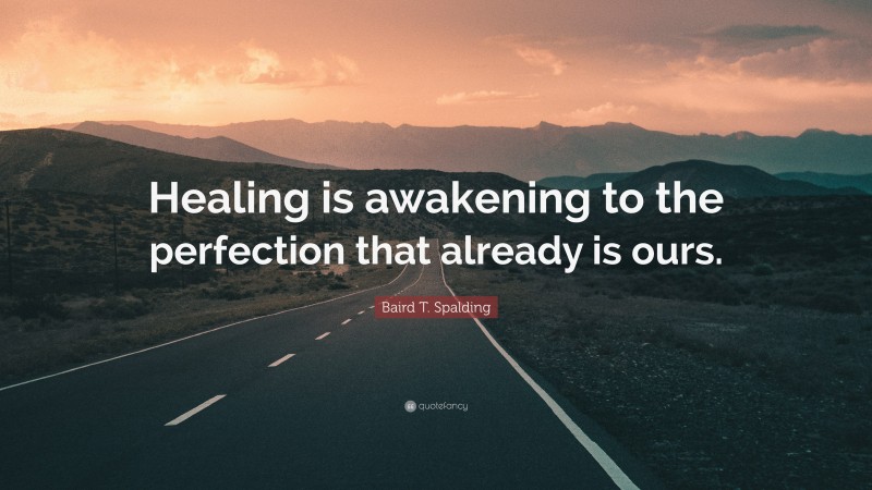 Baird T. Spalding Quote: “Healing is awakening to the perfection that already is ours.”