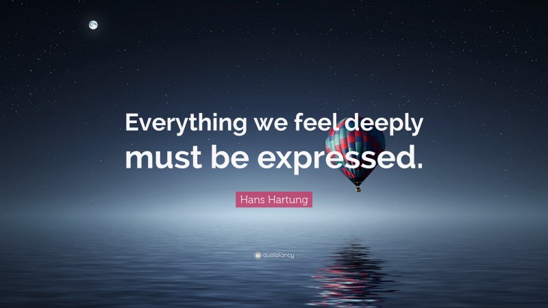 Hans Hartung Quote: “Everything we feel deeply must be expressed.”