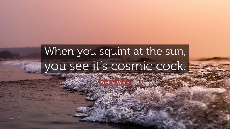 Suehiro Maruo Quote: “When you squint at the sun, you see it’s cosmic cock.”