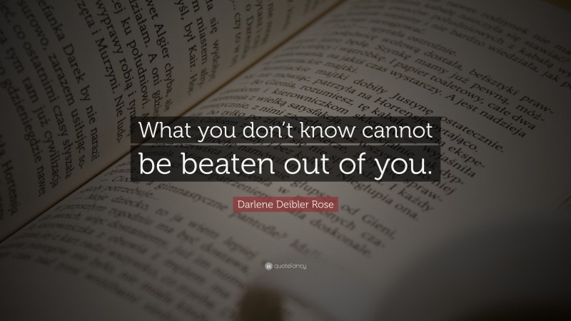 Darlene Deibler Rose Quote: “What you don’t know cannot be beaten out of you.”