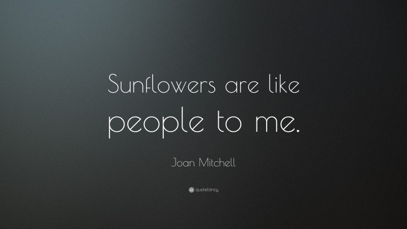 Joan Mitchell Quote: “Sunflowers are like people to me.”