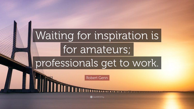 Robert Genn Quote: “Waiting for inspiration is for amateurs; professionals get to work.”