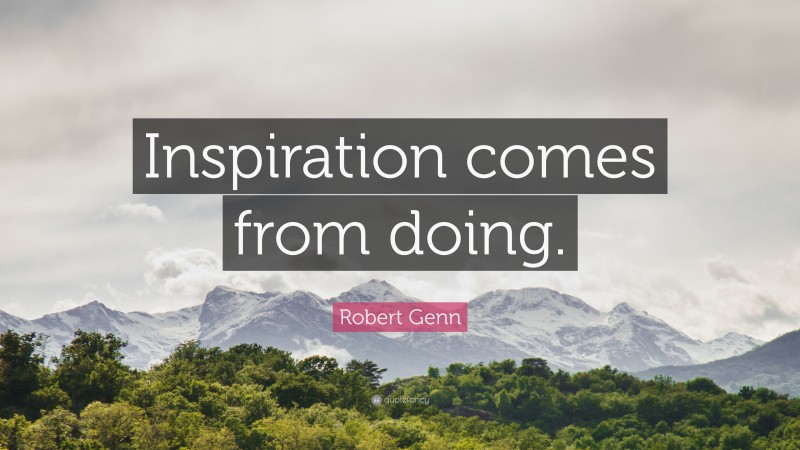 Robert Genn Quote: “Inspiration comes from doing.”