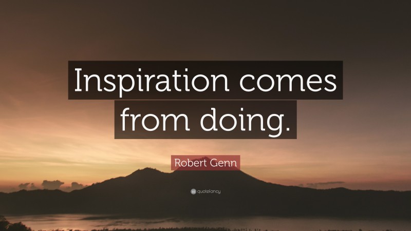 Robert Genn Quote: “Inspiration comes from doing.”