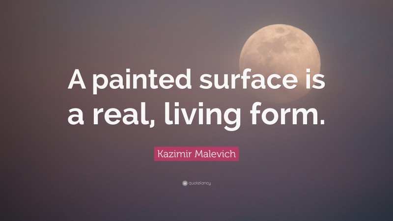 Kazimir Malevich Quote: “A painted surface is a real, living form.”