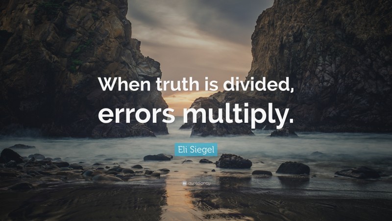 Eli Siegel Quote: “When truth is divided, errors multiply.”