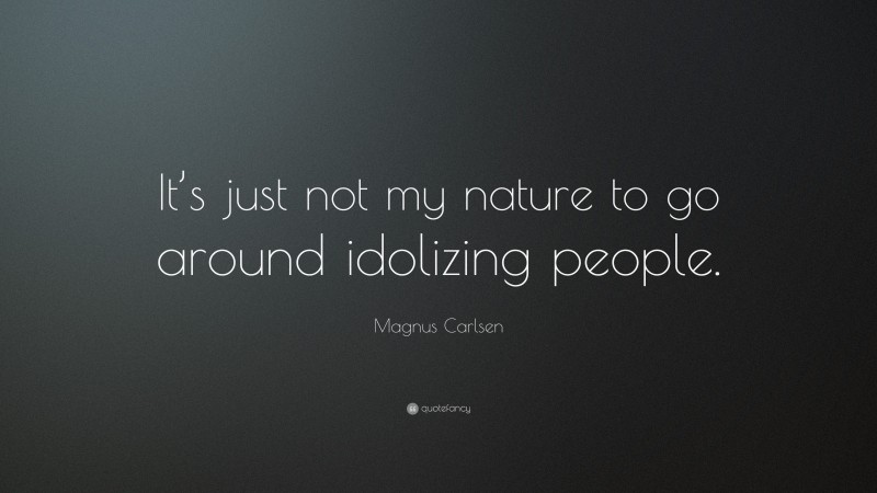 Magnus Carlsen Quote: “It’s just not my nature to go around idolizing people.”