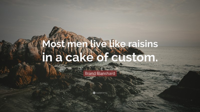 Brand Blanshard Quote: “Most men live like raisins in a cake of custom.”
