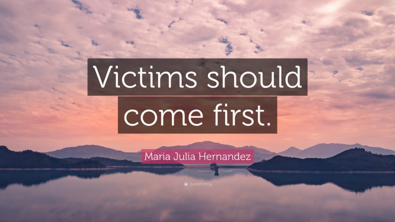 Maria Julia Hernandez Quote: “Victims should come first.”