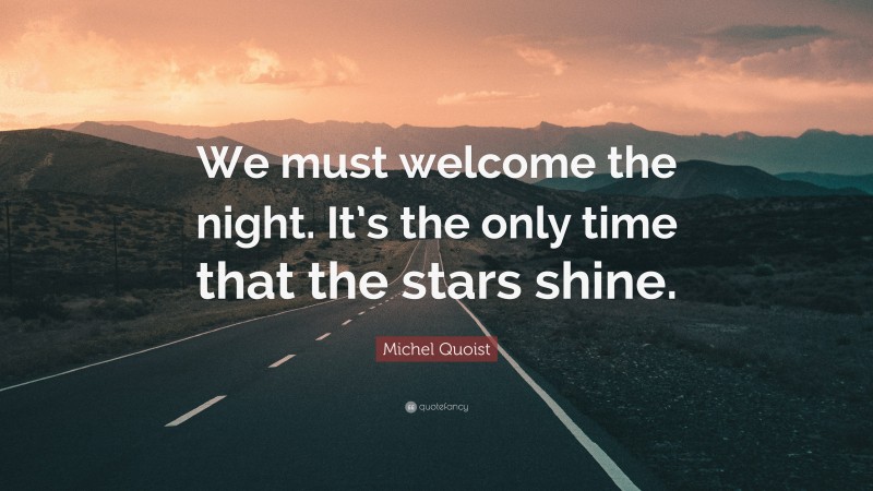Michel Quoist Quote: “We must welcome the night. It’s the only time that the stars shine.”