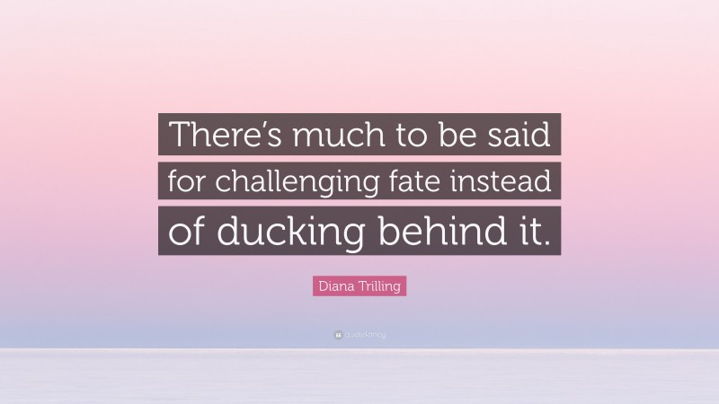 Diana Trilling Quote: “There’s much to be said for challenging fate instead of ducking behind it.”
