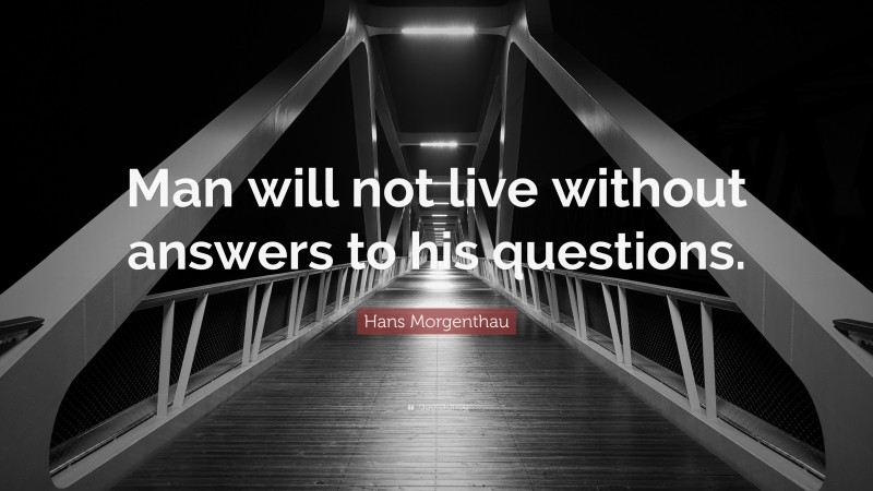 Hans Morgenthau Quote: “Man will not live without answers to his questions.”