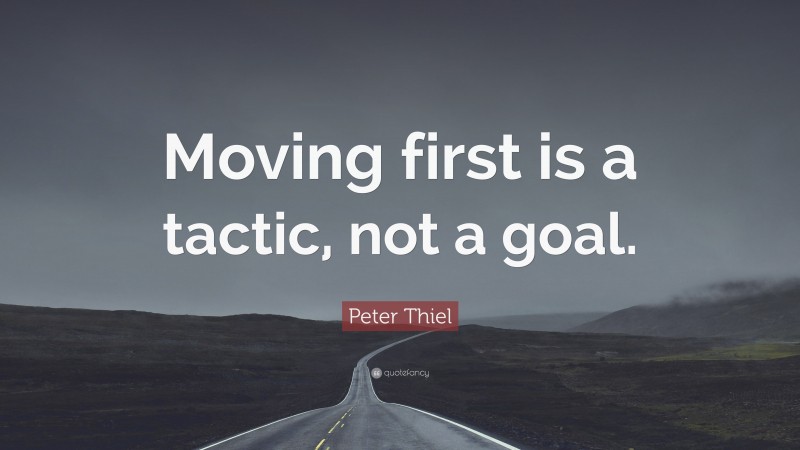 Peter Thiel Quote: “Moving first is a tactic, not a goal.”