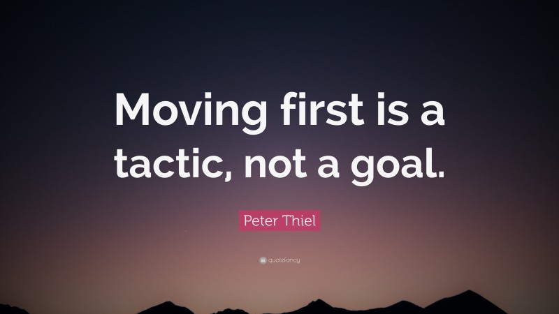 Peter Thiel Quote: “Moving first is a tactic, not a goal.”