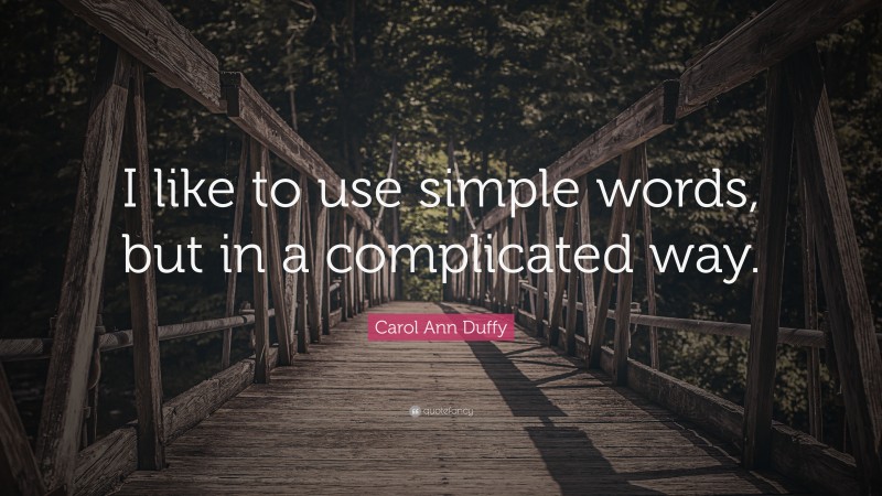 Carol Ann Duffy Quote: “I like to use simple words, but in a complicated way.”