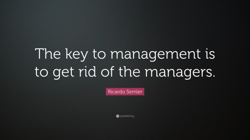 Ricardo Semler Quote: “The key to management is to get rid of the managers.”