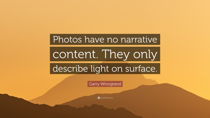 Garry Winogrand Quote: “Photos have no narrative content. They only describe light on surface.”