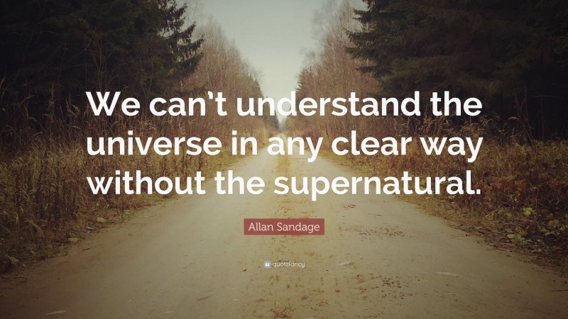 Allan Sandage Quote: “We can’t understand the universe in any clear way without the supernatural.”
