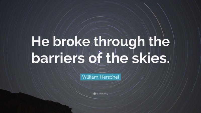 William Herschel Quote: “He broke through the barriers of the skies.”