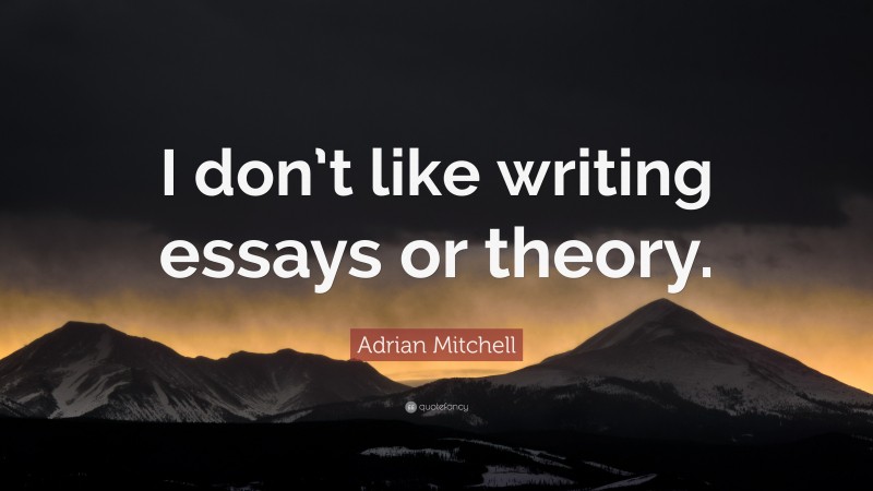 Adrian Mitchell Quote: “I don’t like writing essays or theory.”
