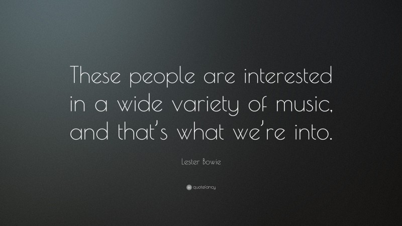 Lester Bowie Quote: “These people are interested in a wide variety of music, and that’s what we’re into.”