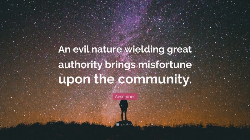 Aeschines Quote: “An evil nature wielding great authority brings misfortune upon the community.”