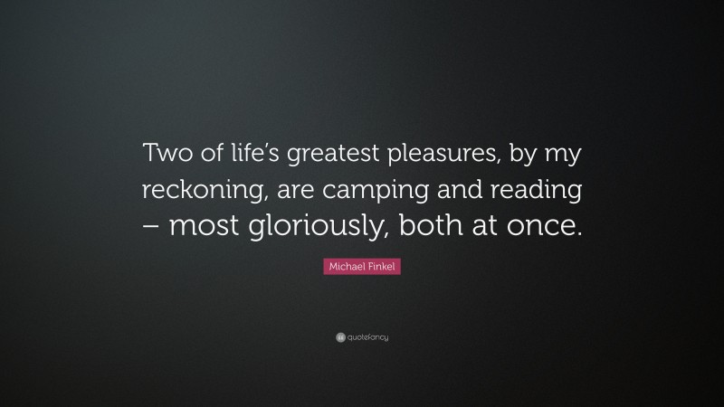 Michael Finkel Quote: “Two of life’s greatest pleasures, by my reckoning, are camping and reading – most gloriously, both at once.”