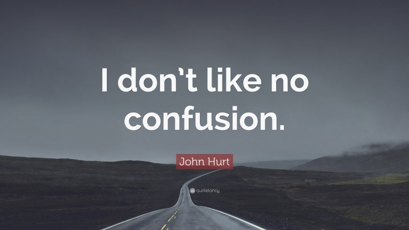 John Hurt Quote: “I don’t like no confusion.”