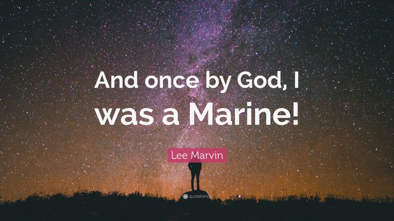 Lee Marvin Quote: “And once by God, I was a Marine!”