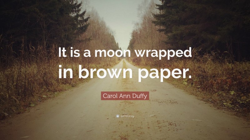 Carol Ann Duffy Quote: “It is a moon wrapped in brown paper.”
