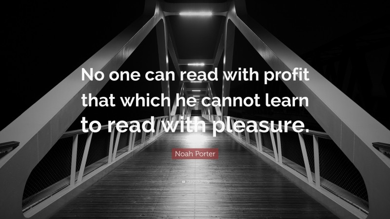 Noah Porter Quote: “No one can read with profit that which he cannot learn to read with pleasure.”