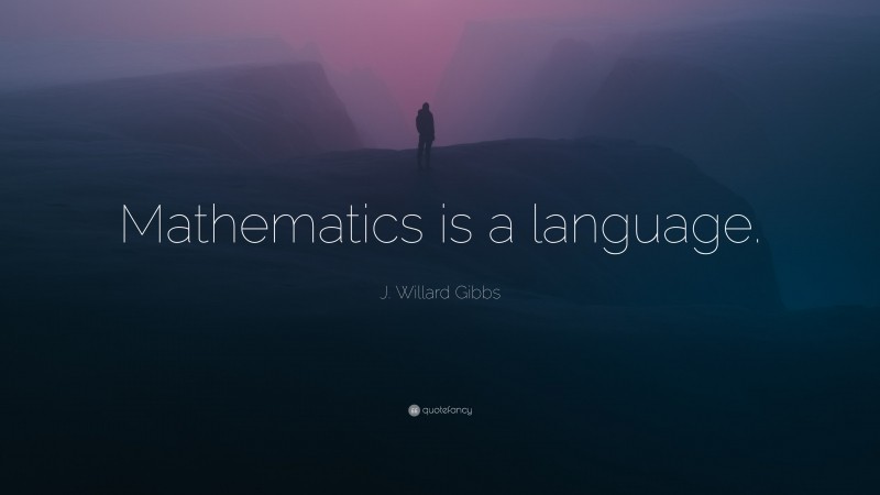 J. Willard Gibbs Quote: “Mathematics is a language.”