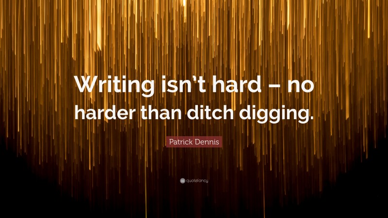Patrick Dennis Quote: “Writing isn’t hard – no harder than ditch digging.”