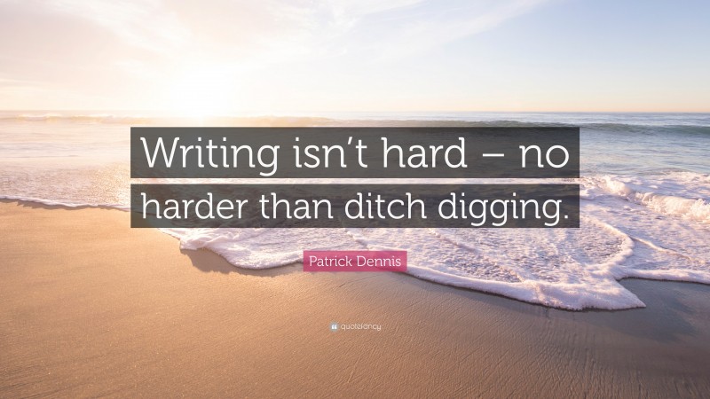 Patrick Dennis Quote: “Writing isn’t hard – no harder than ditch digging.”