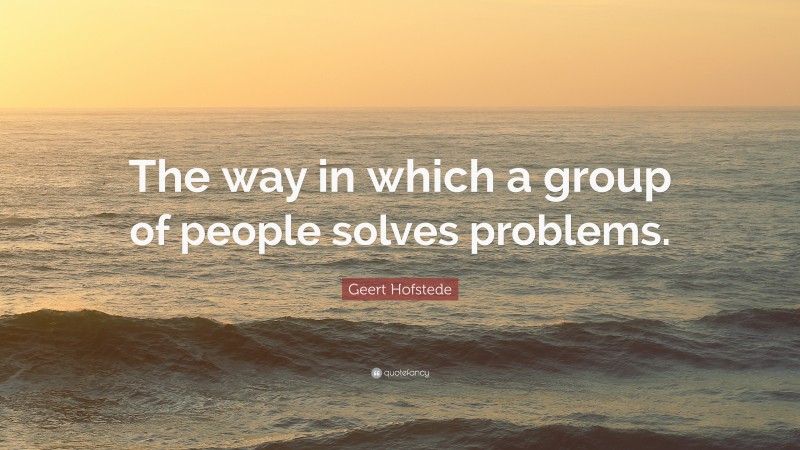 Geert Hofstede Quote: “The way in which a group of people solves problems.”