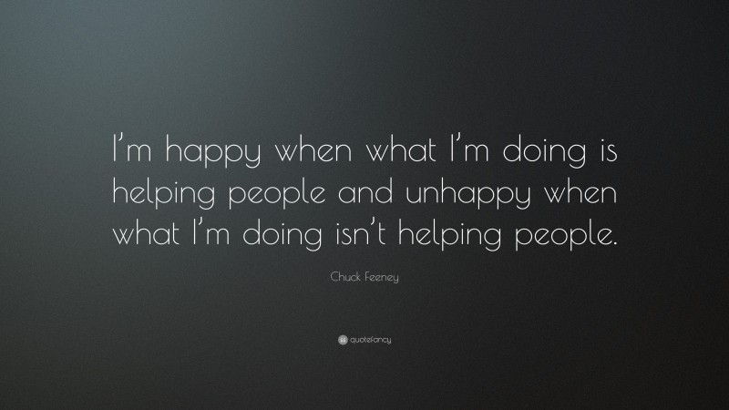 Chuck Feeney Quote: “I’m happy when what I’m doing is helping people and unhappy when what I’m doing isn’t helping people.”