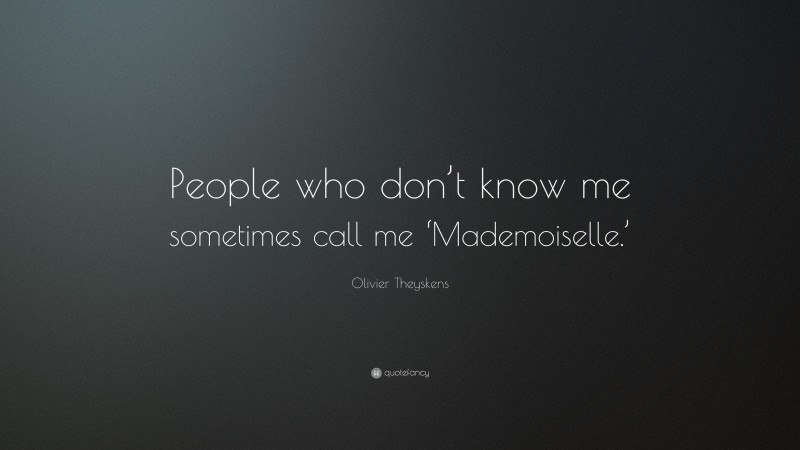 Olivier Theyskens Quote: “People who don’t know me sometimes call me ‘Mademoiselle.’”